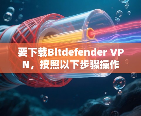 要下载Bitdefender VPN，按照以下步骤操作