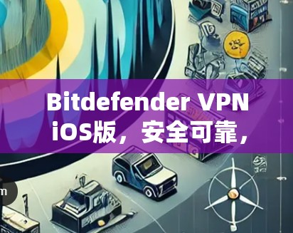 Bitdefender VPN iOS版，安全可靠，轻松管理网络
