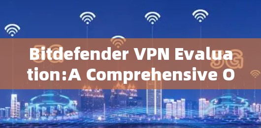 Bitdefender VPN Evaluation:A Comprehensive Overview