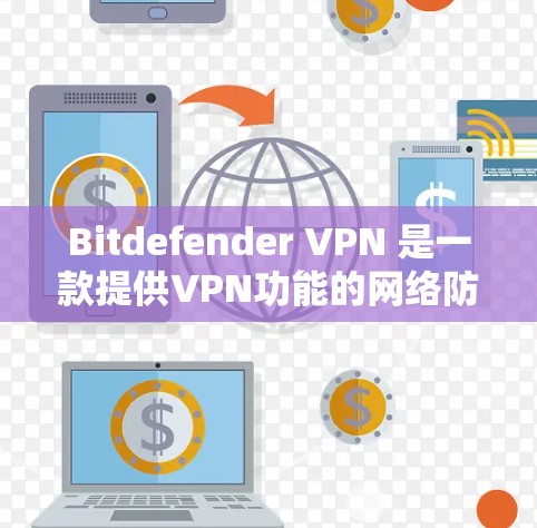 Bitdefender VPN 是一款提供VPN功能的网络防护工具，专为用户设计，满足多种使用场景的需求。以下是一些关键点和建议