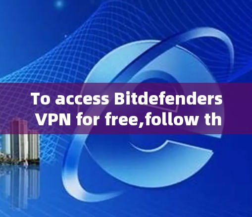 To access Bitdefenders VPN for free,follow these steps: