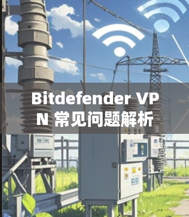 Bitdefender VPN 常见问题解析
