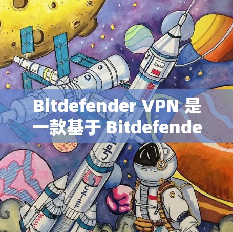 Bitdefender VPN 是一款基于 Bitdefender 公司开发的高速VPN产品，旨在提供安全、可靠和高效的网络连接体验。以下是对 Bitdefender VPN 的详细介绍