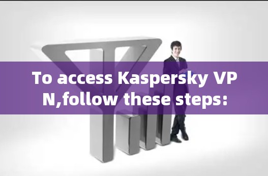 To access Kaspersky VPN,follow these steps: