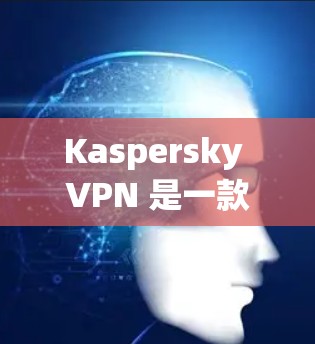 Kaspersky VPN 是一款用于网络保护的软件，旨在帮助用户在网速变慢时，减少被截获的数据，同时提升整体的网络安全。关于其免费试用情况，以下是详细的分析和建议