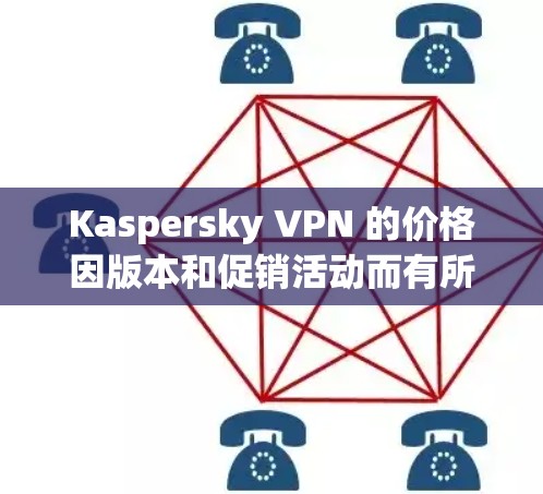 Kaspersky VPN 的价格因版本和促销活动而有所变化。以下是最近的更新信息