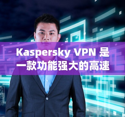 Kaspersky VPN 是一款功能强大的高速VPN工具，旨在为用户提供安全、可靠的网络连接。以下是关于 Kaspersky VPN 的详细介绍