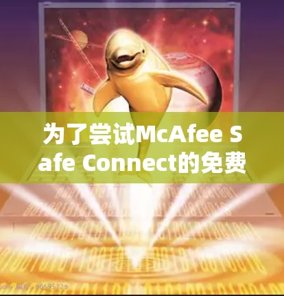 为了尝试McAfee Safe Connect的免费功能，您可以按照以下步骤操作