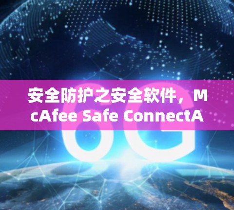 安全防护之安全软件，McAfee Safe ConnectAPK
