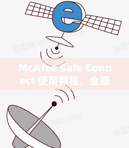McAfee Safe Connect 使用教程，全面解析与最佳实践