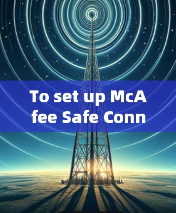 To set up McAfee Safe Connect VPN on your Windows machine,follow these organized steps: