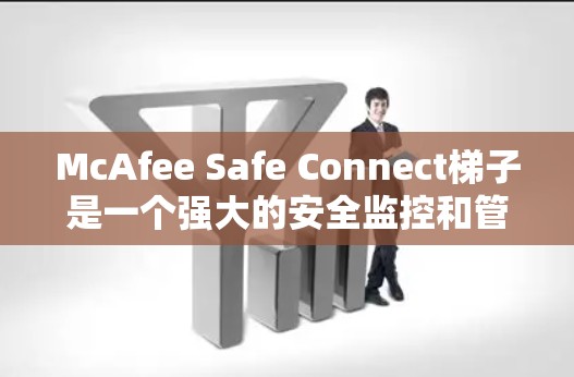 McAfee Safe Connect梯子是一个强大的安全监控和管理工具，旨在帮助用户全面控制网络设备的安全。以下是其核心功能的详细说明