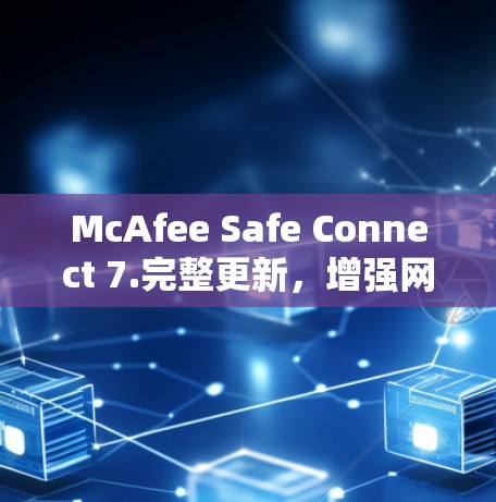 McAfee Safe Connect 7.完整更新，增强网络安全性，保障通信稳定