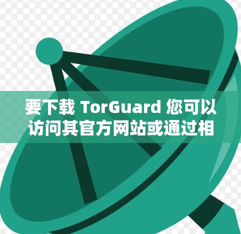要下载 TorGuard 您可以访问其官方网站或通过相关平台进行下载。以下是一些步骤说明，帮助您顺利完成下载