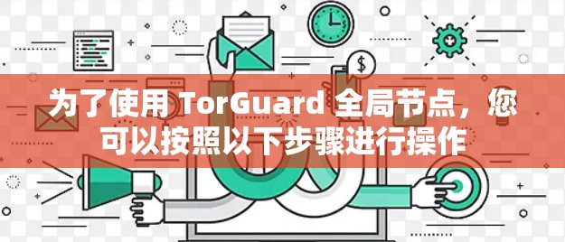 为了使用 TorGuard 全局节点，您可以按照以下步骤进行操作