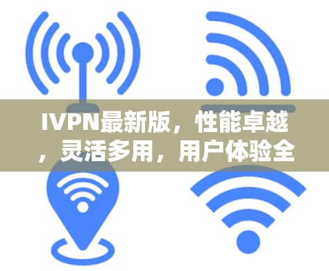 IVPN最新版，性能卓越，灵活多用，用户体验全面