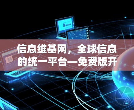 信息维基网，全球信息的统一平台—免费版开启你的共享之旅！