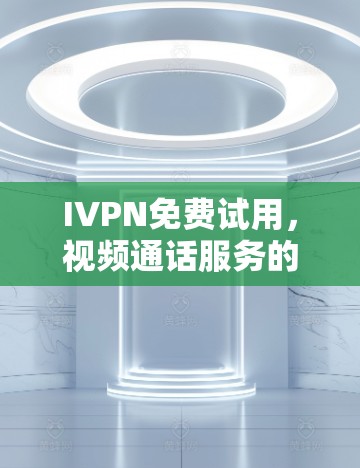 IVPN免费试用，视频通话服务的新尝试