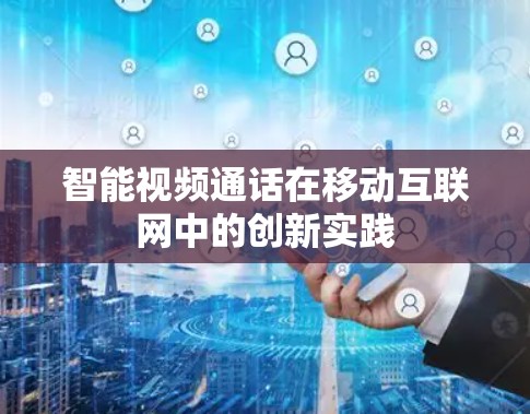 智能视频通话在移动互联网中的创新实践