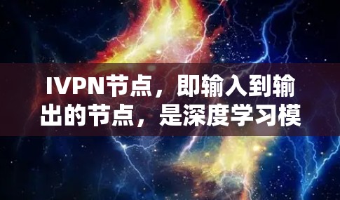 IVPN节点，即输入到输出的节点，是深度学习模型中的核心组成部分。以下是关于IVPN节点的详细说明