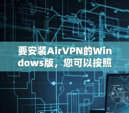 要安装AirVPN的Windows版，您可以按照以下步骤操作