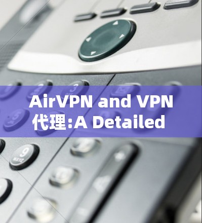 AirVPN and VPN代理:A Detailed Overview