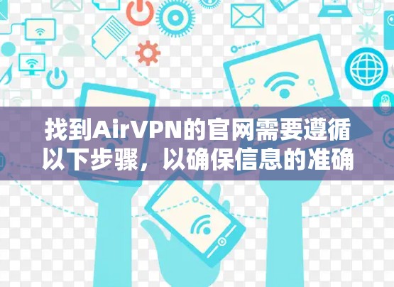 找到AirVPN的官网需要遵循以下步骤，以确保信息的准确性、安全性和可靠性的