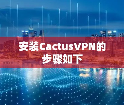安装CactusVPN的步骤如下