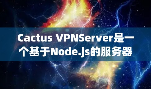 Cactus VPNServer是一个基于Node.js的服务器配置工具，适用于管理多个子网的VPN服务。以下是关于Cactus VPNServer的详细信息