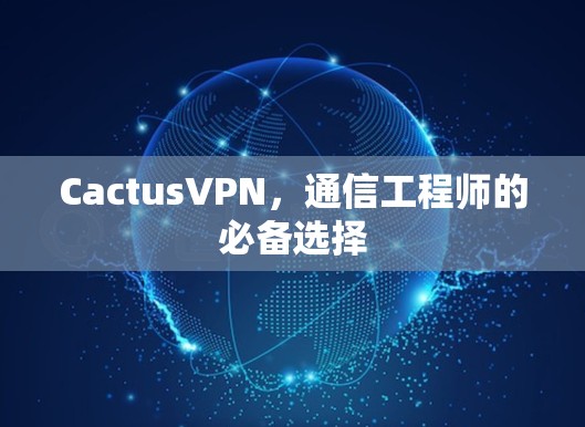 CactusVPN，通信工程师的必备选择