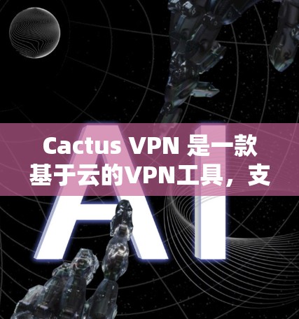 Cactus VPN 是一款基于云的VPN工具，支持多种协议，用户在使用时可能会遇到一些常见问题。以下是常见的问题及如何解决