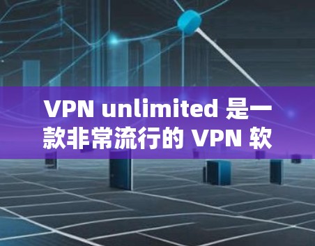 VPN unlimited 是一款非常流行的 VPN 软件，它确实提供了一个免费的 VPN 服务，允许用户在任何设备上访问全球的网络内容。以下是关于VPN unlimited 的一些关键特性