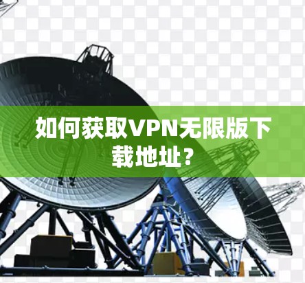 如何获取VPN无限版下载地址？