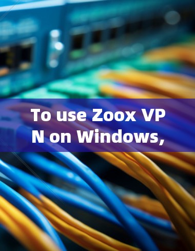 To use Zoox VPN on Windows,follow these organized steps: