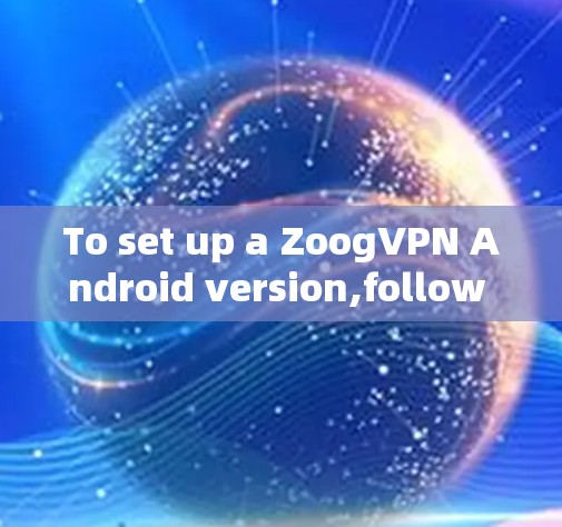 To set up a ZoogVPN Android version,follow these organized steps:
