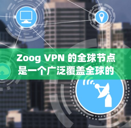Zoog VPN 的全球节点是一个广泛覆盖全球的 VPN 系统，提供灵活的访问网络服务。以下是对 Zoog VPN 全球节点的详细分析