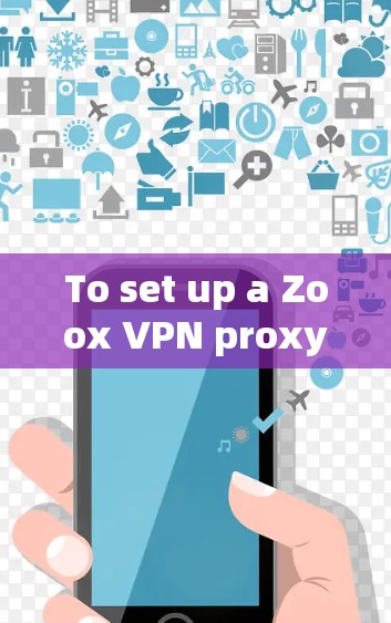 To set up a Zoox VPN proxy server for remote access,follow these organized steps: