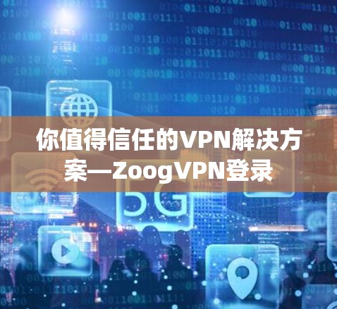 你值得信任的VPN解决方案—ZoogVPN登录