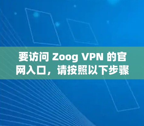 要访问 Zoog VPN 的官网入口，请按照以下步骤操作