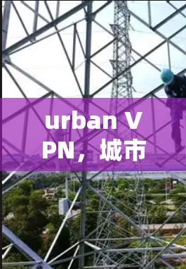 urban VPN，城市环境中的高效VPN选择