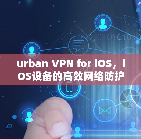 urban VPN for iOS，iOS设备的高效网络防护解决方案