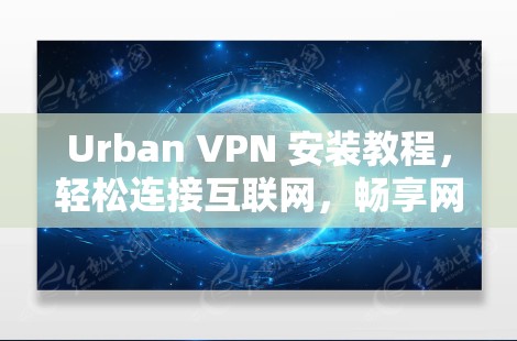 Urban VPN 安装教程，轻松连接互联网，畅享网络乐趣
