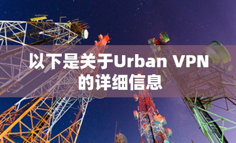 以下是关于Urban VPN 的详细信息