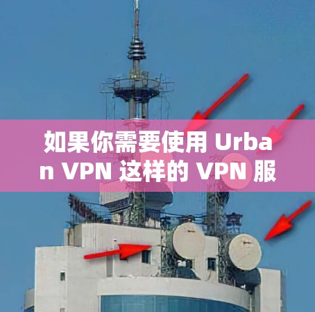 如果你需要使用 Urban VPN 这样的 VPN 服务，可以从多个全球服务器上选择，具体建议可以参考 Urban VPN 的官方文档或联系他们的支持团队获取详细信息