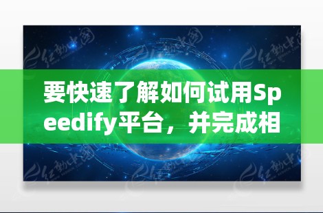 要快速了解如何试用Speedify平台，并完成相应的操作步骤，可以按照以下步骤进行