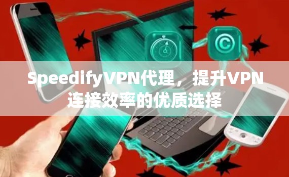 SpeedifyVPN代理，提升VPN连接效率的优质选择