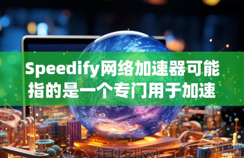 Speedify网络加速器可能指的是一个专门用于加速网络的工具，通常包括免费版和付费版。以下是一些常见的网络加速器及其特点