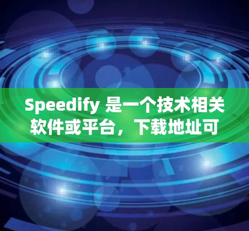 Speedify 是一个技术相关软件或平台，下载地址可能与Speedify Studio或Speedify AI有关。以下是一些常见下载方式