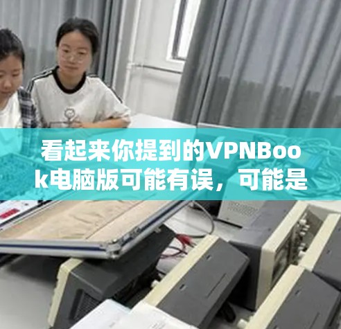 看起来你提到的VPNBook电脑版可能有误，可能是VPNBook或者VPN电脑版。以下是一些建议和信息，帮助你理解VPN书籍或VPN软件的概念