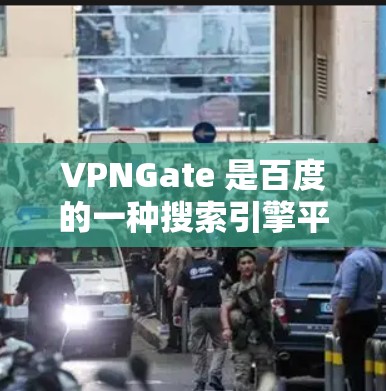 VPNGate 是百度的一种搜索引擎平台，主要用于搜索和获取信息。它支持多种资源类型，包括但不限于